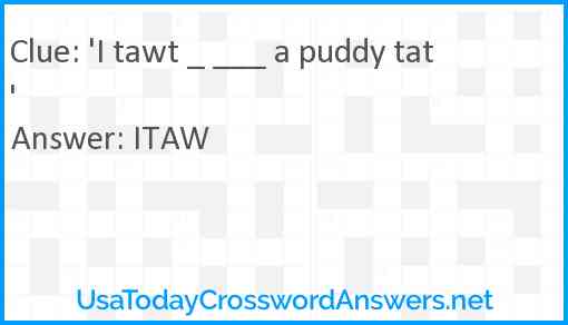 'I tawt _ ___ a puddy tat' Answer