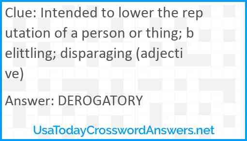 Intended to lower the reputation of a person or thing; belittling; disparaging (adjective) Answer