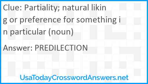 Partiality; natural liking or preference for something in particular (noun) Answer
