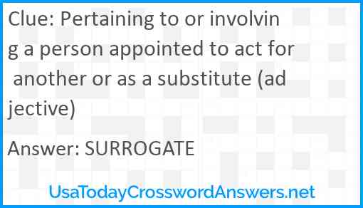 Pertaining to or involving a person appointed to act for another or as a substitute (adjective) Answer