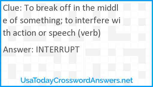 To break off in the middle of something; to interfere with action or speech (verb) Answer