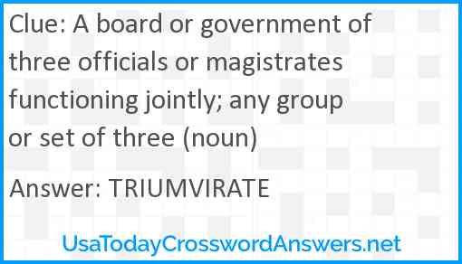A board or government of three officials or magistrates functioning jointly; any group or set of three (noun) Answer