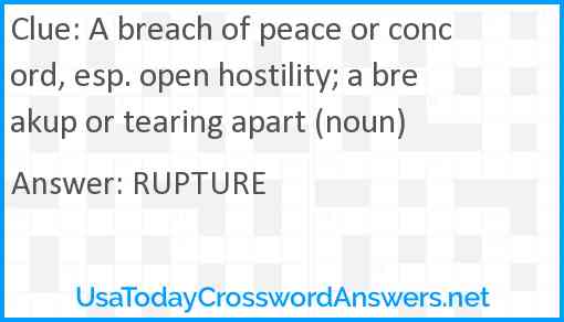 A breach of peace or concord, esp. open hostility; a breakup or tearing apart (noun) Answer