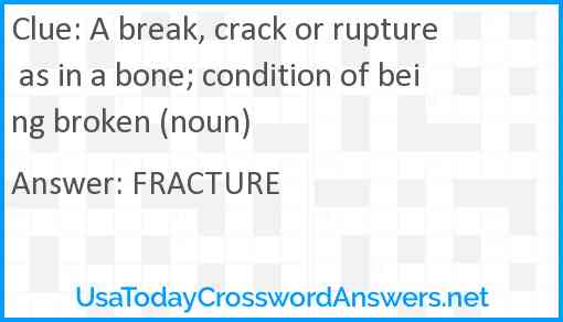 A break, crack or rupture as in a bone; condition of being broken (noun) Answer
