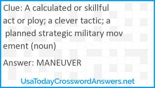 A calculated or skillful act or ploy; a clever tactic; a planned strategic military movement (noun) Answer