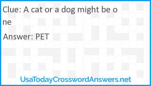 A cat or a dog might be one Answer