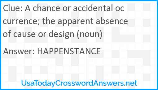 A chance or accidental occurrence; the apparent absence of cause or design (noun) Answer
