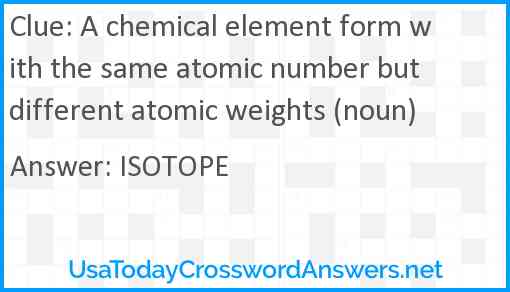 A chemical element form with the same atomic number but different atomic weights (noun) Answer