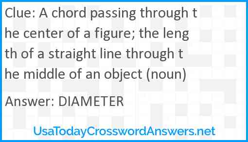 A chord passing through the center of a figure; the length of a straight line through the middle of an object (noun) Answer