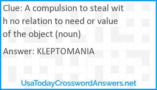 A compulsion to steal with no relation to need or value of the object (noun) Answer