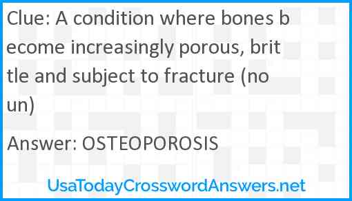 A condition where bones become increasingly porous, brittle and subject to fracture (noun) Answer