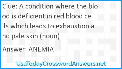 A condition where the blood is deficient in red blood cells which leads to exhaustion and pale skin (noun) Answer
