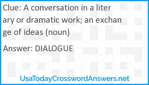 A conversation in a literary or dramatic work; an exchange of ideas (noun) Answer