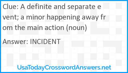 A definite and separate event; a minor happening away from the main action (noun) Answer