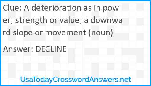 A deterioration as in power, strength or value; a downward slope or movement (noun) Answer