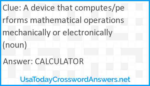 A device that computes/performs mathematical operations mechanically or electronically (noun) Answer