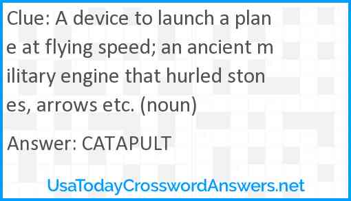 A device to launch a plane at flying speed; an ancient military engine that hurled stones, arrows etc. (noun) Answer