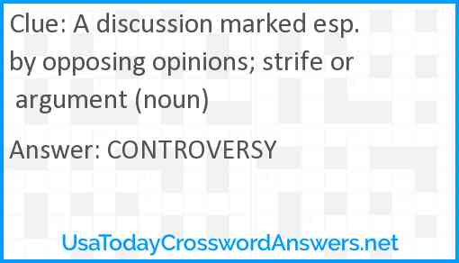 A discussion marked esp. by opposing opinions; strife or argument (noun) Answer