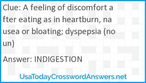 A feeling of discomfort after eating as in heartburn, nausea or bloating; dyspepsia (noun) Answer
