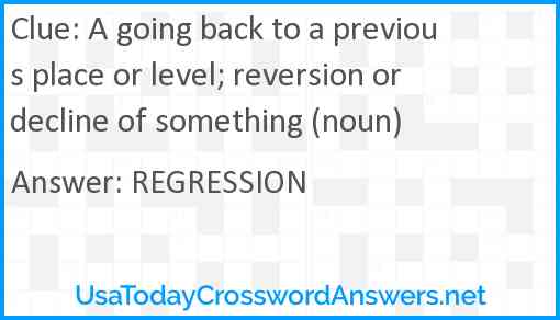 A going back to a previous place or level; reversion or decline of something (noun) Answer