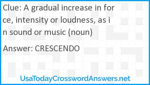 A gradual increase in force, intensity or loudness, as in sound or music (noun) Answer