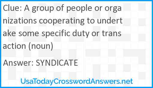 A group of people or organizations cooperating to undertake some specific duty or transaction (noun) Answer