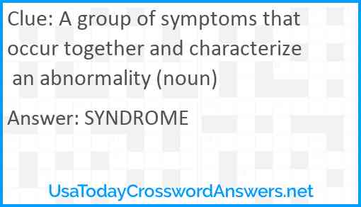 A group of symptoms that occur together and characterize an abnormality (noun) Answer