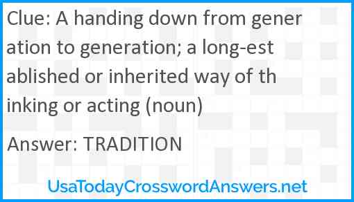 A handing down from generation to generation; a long-established or inherited way of thinking or acting (noun) Answer