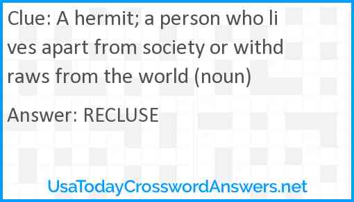 A hermit; a person who lives apart from society or withdraws from the world (noun) Answer