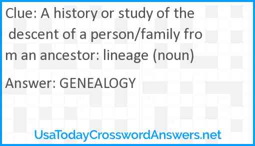 A history or study of the descent of a person/family from an ancestor: lineage (noun) Answer