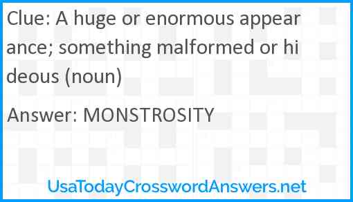A huge or enormous appearance; something malformed or hideous (noun) Answer