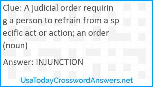 A judicial order requiring a person to refrain from a specific act or action; an order (noun) Answer