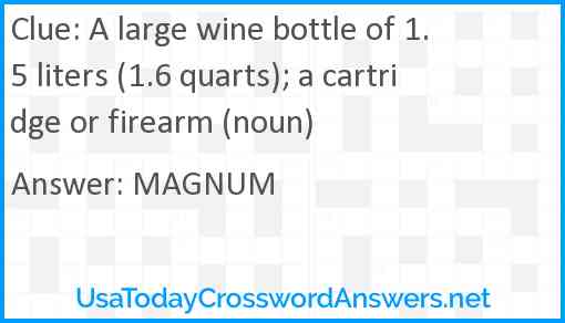 A large wine bottle of 1.5 liters (1.6 quarts); a cartridge or firearm (noun) Answer