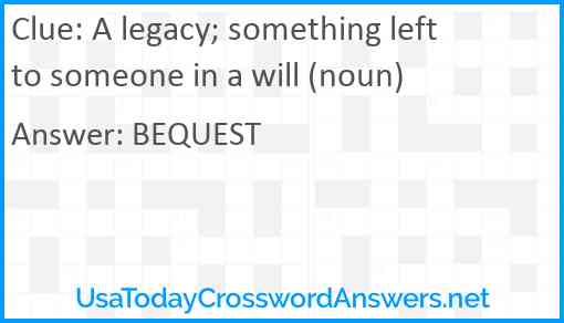 A legacy; something left to someone in a will (noun) Answer