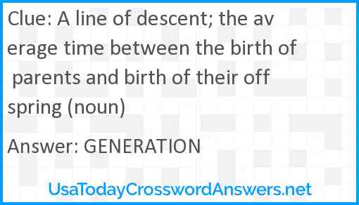 A line of descent; the average time between the birth of parents and birth of their offspring (noun) Answer