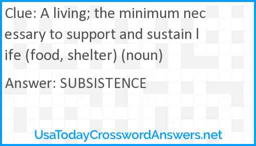 A living; the minimum necessary to support and sustain life (food, shelter) (noun) Answer