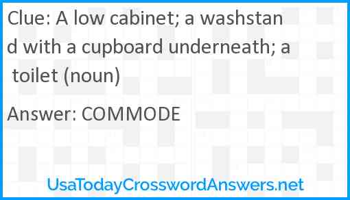 A low cabinet; a washstand with a cupboard underneath; a toilet (noun) Answer