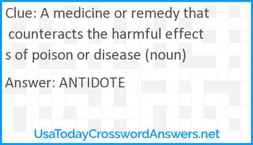 A medicine or remedy that counteracts the harmful effects of poison or disease (noun) Answer