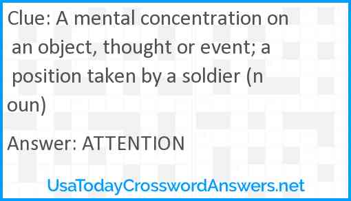 A mental concentration on an object, thought or event; a position taken by a soldier (noun) Answer