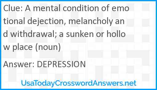 A mental condition of emotional dejection, melancholy and withdrawal; a sunken or hollow place (noun) Answer