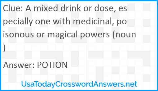 A mixed drink or dose, especially one with medicinal, poisonous or magical powers (noun) Answer