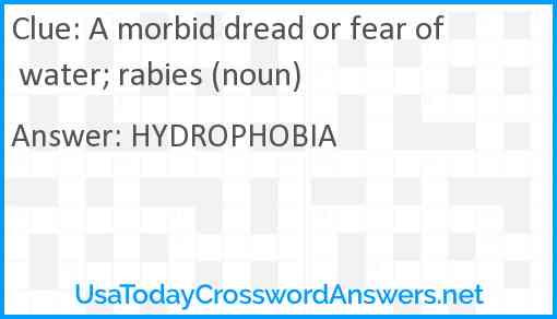 A morbid dread or fear of water; rabies (noun) Answer