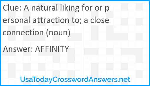 A natural liking for or personal attraction to; a close connection (noun) Answer