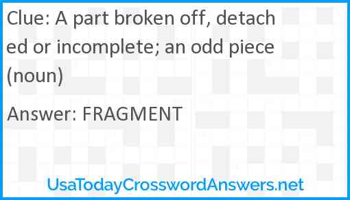 A part broken off, detached or incomplete; an odd piece (noun) Answer