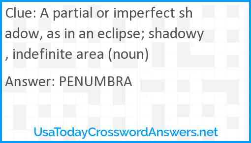 A partial or imperfect shadow, as in an eclipse; shadowy, indefinite area (noun) Answer