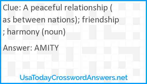 A peaceful relationship (as between nations); friendship; harmony (noun) Answer