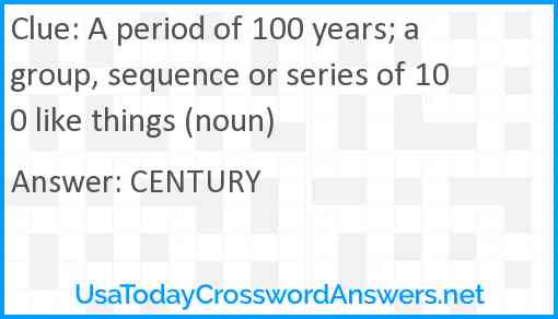 A period of 100 years; a group, sequence or series of 100 like things (noun) Answer