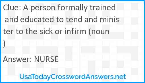 A person formally trained and educated to tend and minister to the sick or infirm (noun) Answer