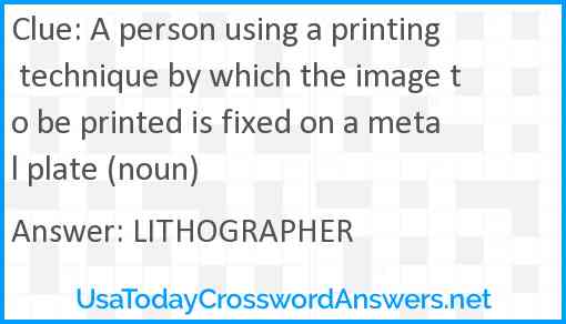 A person using a printing technique by which the image to be printed is fixed on a metal plate (noun) Answer