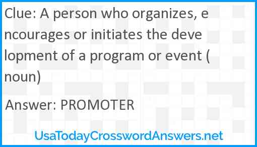 A person who organizes, encourages or initiates the development of a program or event (noun) Answer